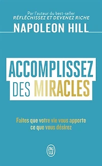 ACCOMPLISSEZ DES MIRACLES - FAITES QUE VOTRE VIE VOUS APPORTE CE QUE VOUS DESIRE: faites que votre vie vous apporte ce que vous désirez