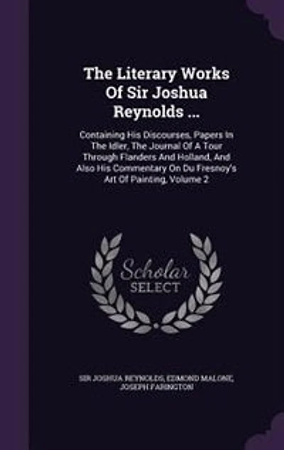 the Literary Works of Sir Joshua Reynolds ...: Containing His Discourses, Papers Idler, Journal a Tour Through Flanders and Holland,