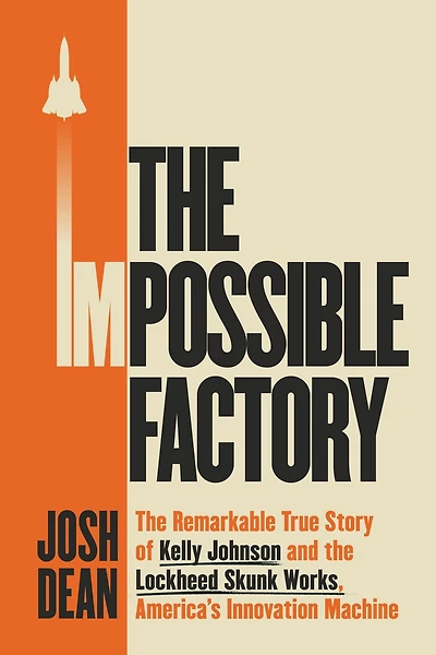 the Impossible Factory: Remarkable True Story of Kelly Johnson and Lockheed Skunk Works, America's Innovation Machine