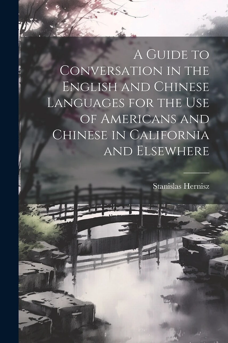 A Guide to Conversation in the English and Chinese Languages for the Use of Americans and Chinese in California and Elsewhere