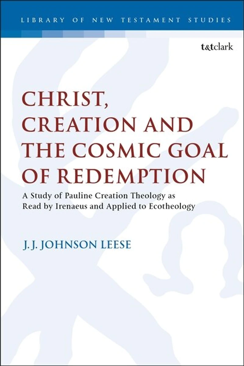 Christ, Creation and the Cosmic Goal of Redemption: A Study Pauline Theology as Read by Irenaeus Applied to Ecotheology