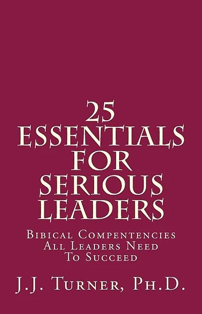 25 Essentials For Serious Leaders: Bibical Compentencies All Leaders Need To Succeed