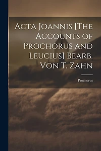 Acta Joannis [The Accounts of Prochorus and Leucius] Bearb. Von T. Zahn
