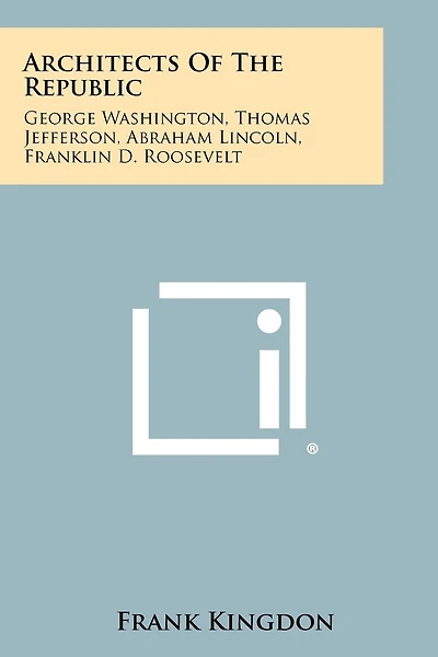 Architects of the Republic: George Washington, Thomas Jefferson, Abraham Lincoln, Franklin D. Roosevelt