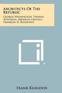 Architects of the Republic: George Washington, Thomas Jefferson, Abraham Lincoln, Franklin D. Roosevelt