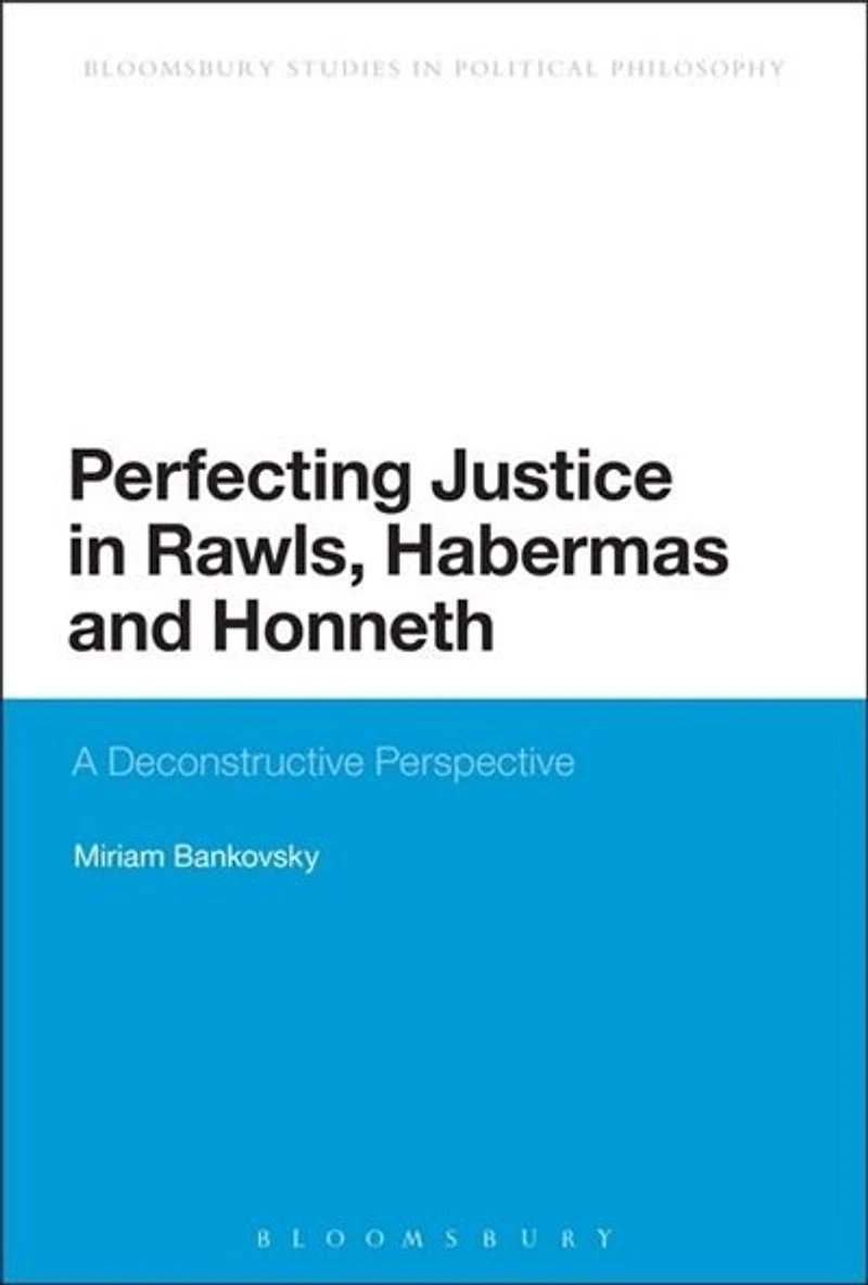 Perfecting Justice Rawls, Habermas and Honneth: A Deconstructive Perspective