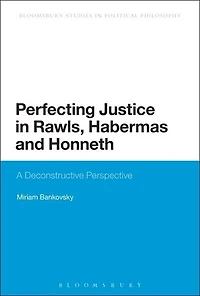 Perfecting Justice Rawls, Habermas and Honneth: A Deconstructive Perspective