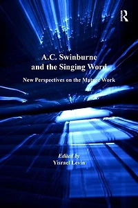 A.c. Swinburne And The Singing Word: New Perspectives On The Mature Work
