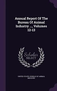 Annual Report Of The Bureau Of Animal Industry ..., Volumes 12-13