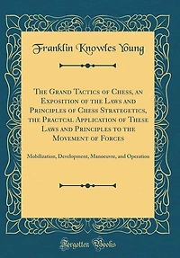 the Grand Tactics of Chess, an Exposition Laws and Principles Chess Strategetics, Practcal Application These to Movement Forces: Mobilization, Development, Manoeuvre, Operation (Classic Reprint)