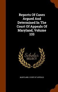 Reports Of Cases Argued And Determined The Court Appeals Maryland, Volume 133