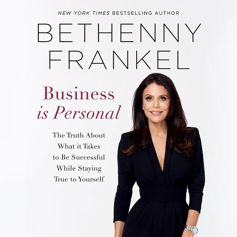 Business is Personal: The Truth About What it Takes to Be Successful While Staying True to Yourself