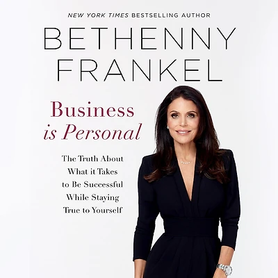 Business is Personal: The Truth About What it Takes to Be Successful While Staying True to Yourself