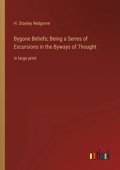 Bygone Beliefs; Being a Series of Excursions in the Byways of Thought: in large print