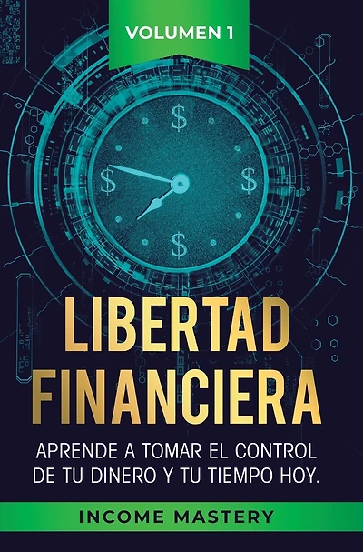 Libertad Financiera: Aprende a Tomar el Control de tu Dinero y de tu Tiempo Hoy Volumen 1: Los Principios del Ahorro
