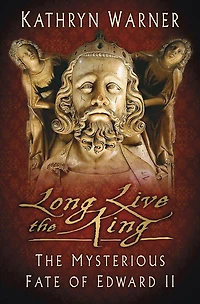 Long Live The King: Mysterious Fate of Edward II