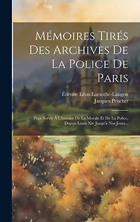 Mémoires Tirés Des Archives De La Police De Paris: Pour Servir À L'histoire De La Morale Et De La Police, Depuis Louis Xiv Jusqu'à Nos Jours...