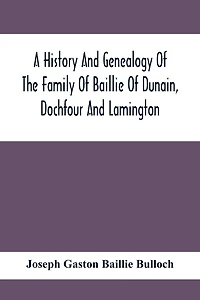 A History And Genealogy Of The Family Of Baillie Of Dunain, Dochfour And Lamington: With A Short Sketch Of The Family Of Mcintosh, Bulloch, And Other Families