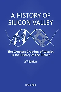 A History of Silicon Valley: The Greatest Creation of Wealth in the History of the Planet, 2nd Edition