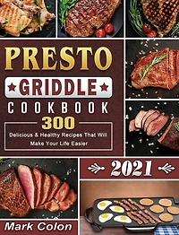 Presto Griddle Cookbook 2021: 300 Delicious & Healthy Recipes That Will Make Your Life Easier