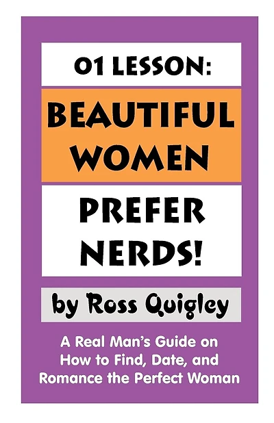 01 Lesson: Beautiful Women Prefer Nerds!: A Real Man's Guide on How to Find, Date, and Romance the Perfect Woman
