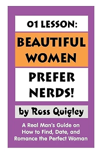 01 Lesson: Beautiful Women Prefer Nerds!: A Real Man's Guide on How to Find, Date, and Romance the Perfect Woman