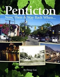 Penticton Now, Then and Way Back When: A Pictorial and Anecdotal History of Penticton