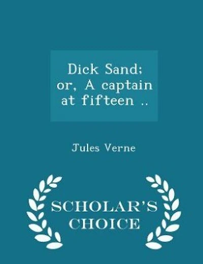 Dick Sand; or, A captain at fifteen .. - Scholar's Choice Edition