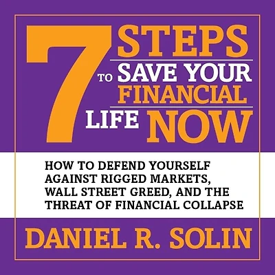 7 Steps to Save Your Financial Life Now: How Defend Yourself Against Rigged Markets, Wall Street Greed, and the Threat of Collapse