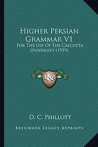 Higher Persian Grammar V1: For The Use Of The Calcutta University (1919)