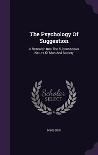 The Psychology Of Suggestion: A Research Into The Subconscious Nature Of Man And Society