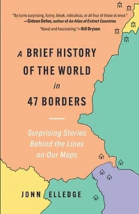 A Brief History of the World 47 Borders: Surprising Stories Behind Lines on Our Maps