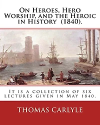 On Heroes, Hero Worship, and the Heroic in History (1840). By: Thomas Carlyle: It is a collection of six lectures given in May 1840.