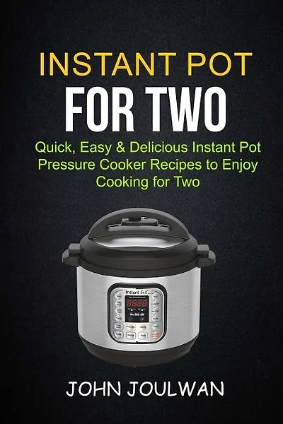 Instant Pot For Two: Quick, Easy & Delicious Pressure Cooker Recipes To Enjoy Cooking For Two