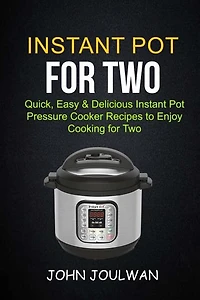Instant Pot For Two: Quick, Easy & Delicious Pressure Cooker Recipes To Enjoy Cooking For Two