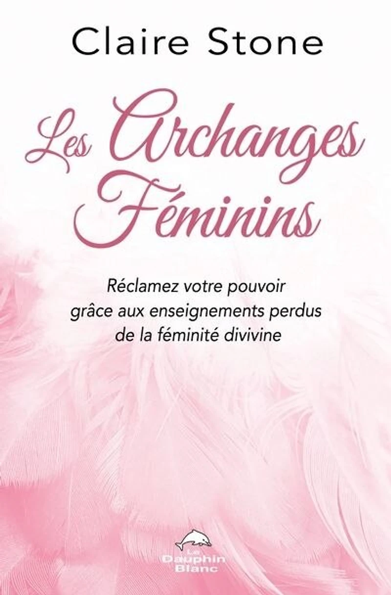 Les archanges féminins : réclamez votre pouvoir grâce aux enseignements perdus de la féminité divine: divine