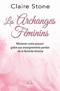Les archanges féminins : réclamez votre pouvoir grâce aux enseignements perdus de la féminité divine: divine