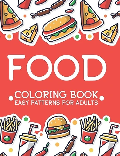 Food Coloring Book Easy Patterns For Adults: Relaxing Comfort Food Illustrations To Color, A Calming Food Coloring Pages For Stress Relief