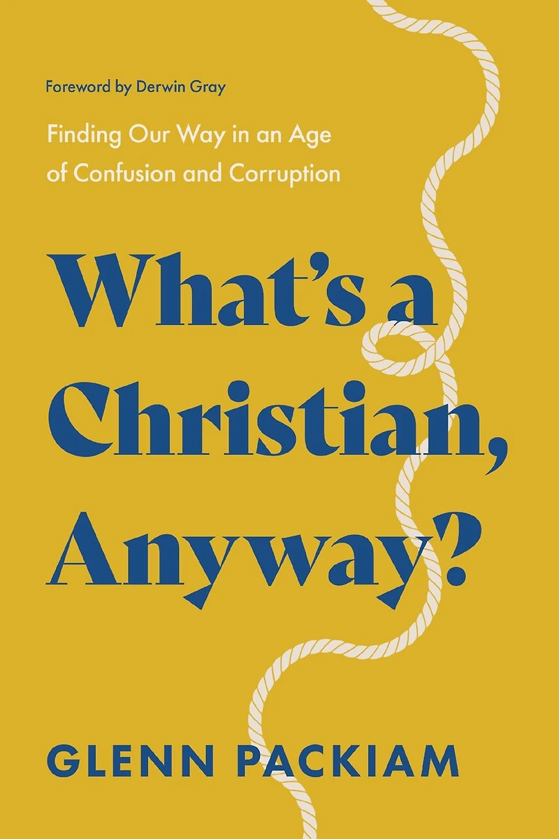 What's a Christian, Anyway?: Finding Our Way an Age of Confusion and Corruption