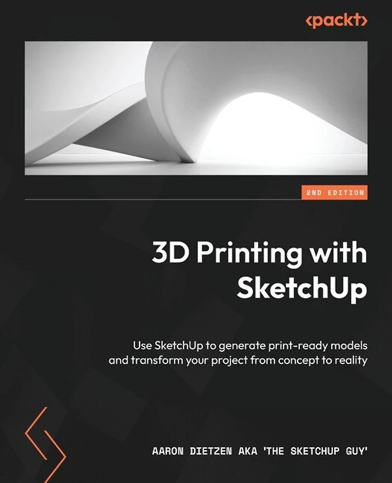 3D Printing with SketchUp - Second Edition: Use to generate print-ready models and transform your project from concept reality