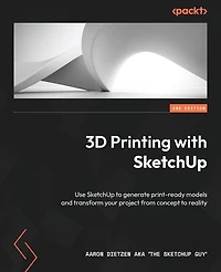 3D Printing with SketchUp - Second Edition: Use to generate print-ready models and transform your project from concept reality