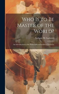 Who is to Be Master of the World?: an Introduction to the Philosophy of Friedrich Nietzsche