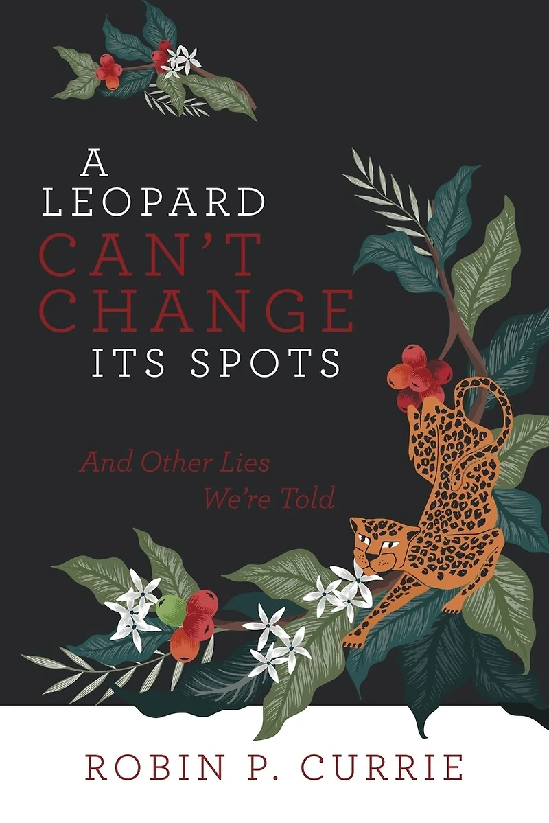 A Leopard Can't Change Its Spots: And Other Lies We're Told
