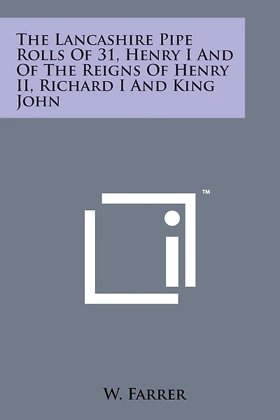The Lancashire Pipe Rolls of 31, Henry I and of the Reigns of Henry II, Richard I and King John