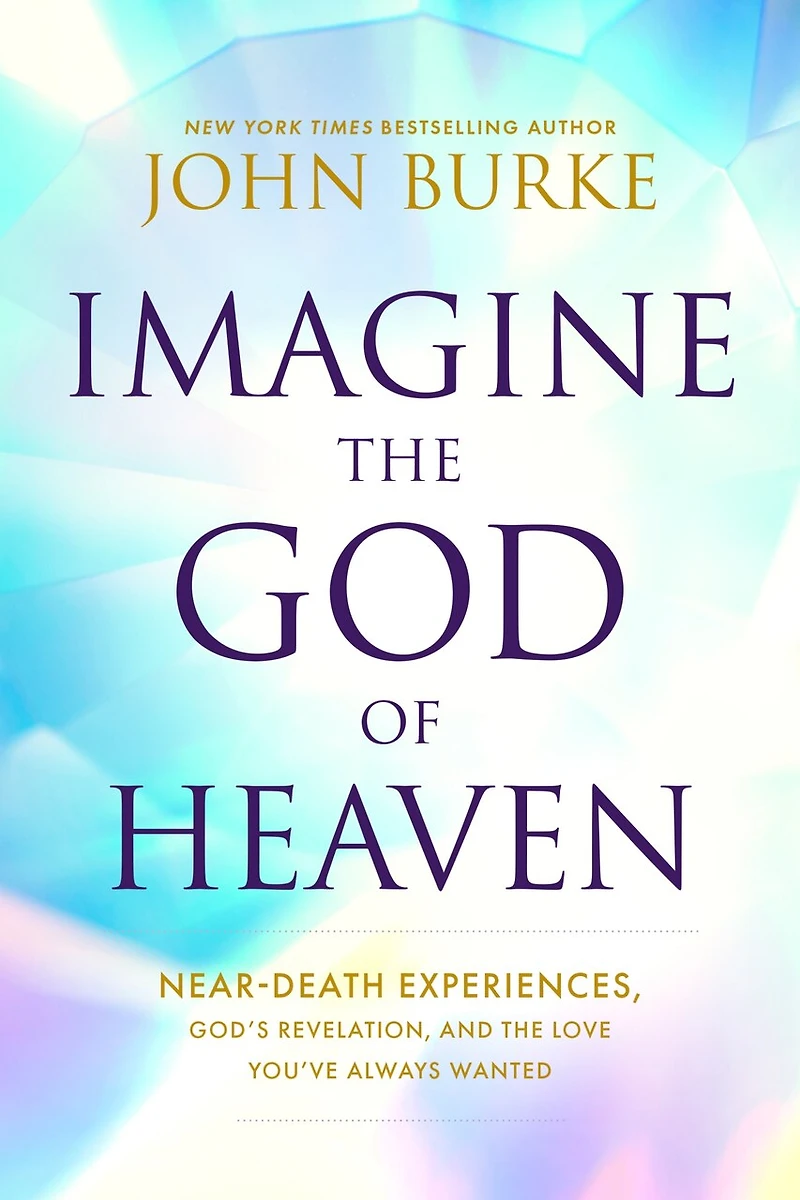 Imagine the God of Heaven: Near-Death Experiences, God’s Revelation, and Love You’ve Always Wanted