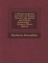 A Bisayan grammar and notes on Bisayan rhetoric and poetics and Filipino dialectology