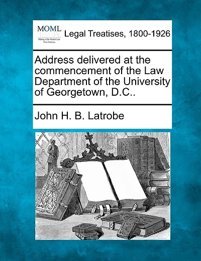 Address Delivered At The Commencement Of The Law Department Of The University Of Georgetown, D.c..