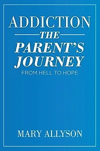 Addiction: The Parent's Journey From Hell To Hope