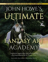 John Howe's Ultimate Fantasy Art Academy: Inspiration, Approaches And Techniques For Drawing Painting The Realm