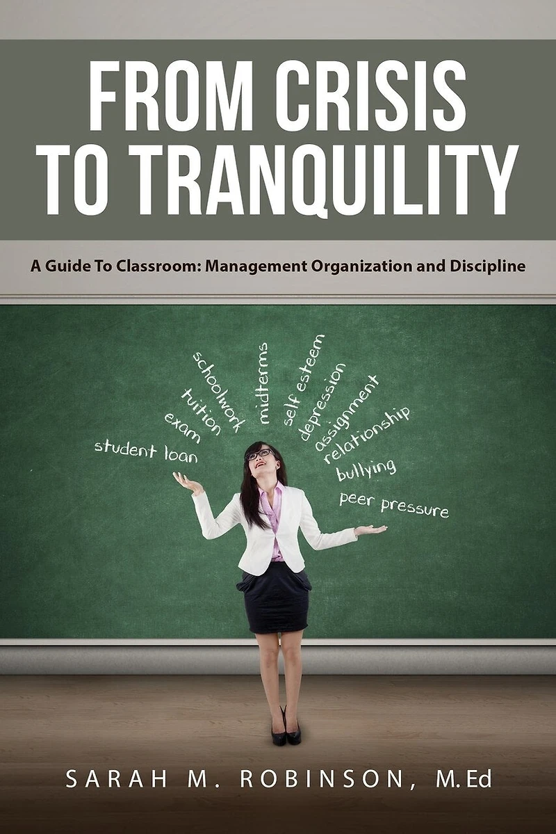 From Crisis To Tranquility: A Guide To Classroom: Management Organization and Discipline